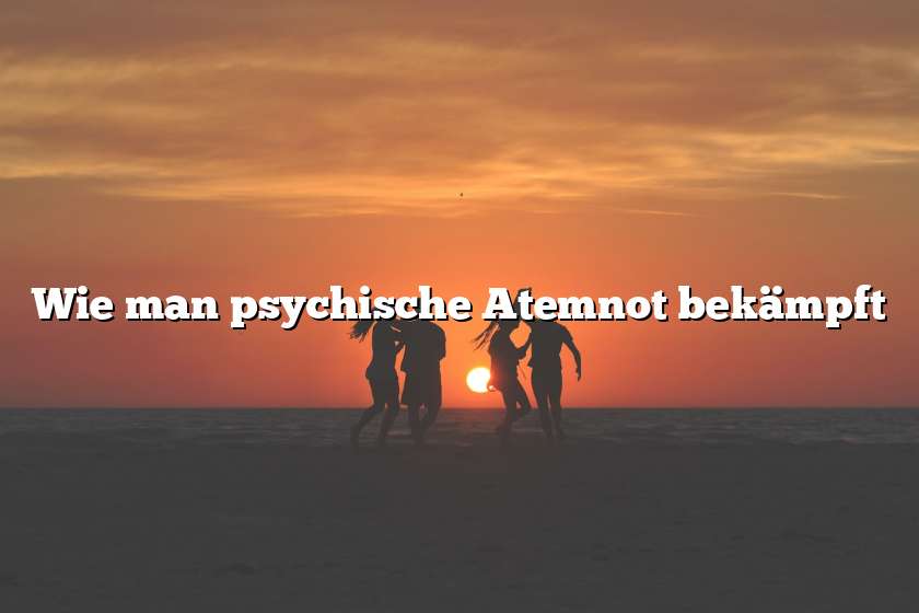 Wie man psychische Atemnot bekämpft