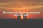 Wie merke ich, dass es mir psychisch nicht gut geht?