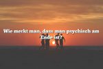 Wie merkt man, dass man psychisch am Ende ist?