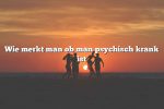 Wie merkt man ob man psychisch krank ist