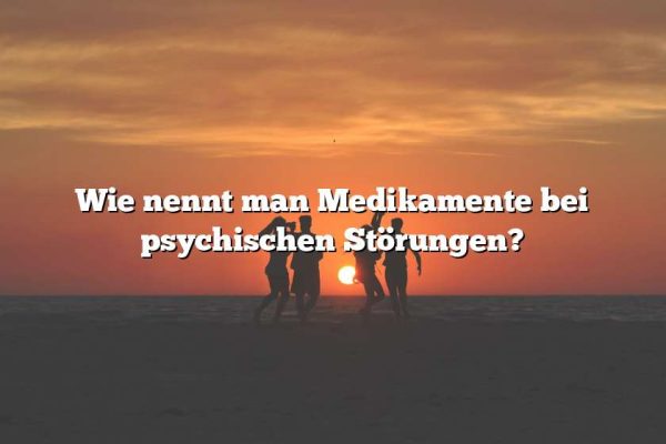 Wie nennt man Medikamente bei psychischen Störungen?