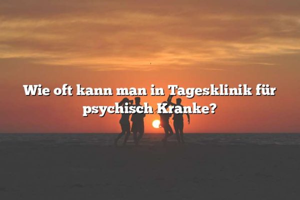 Wie oft kann man in Tagesklinik für psychisch Kranke?