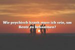 Wie psychisch krank muss ich sein, um Rente zu bekommen?