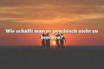 Wie schafft man es psychisch nicht zu brechen?