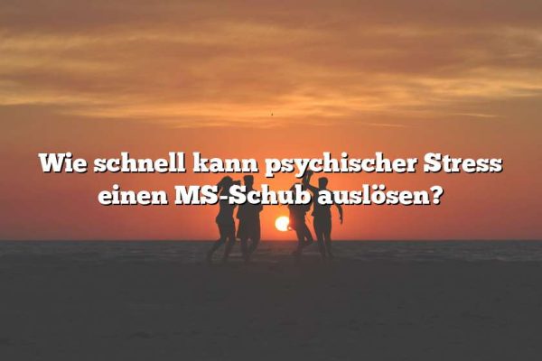 Wie schnell kann psychischer Stress einen MS-Schub auslösen?