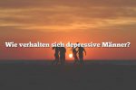 Wie verhalten sich depressive Männer?