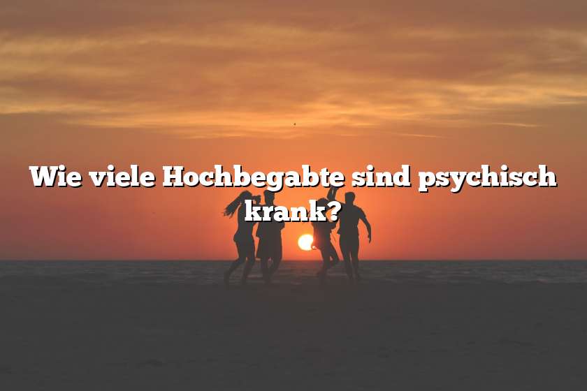 Wie viele Hochbegabte sind psychisch krank?