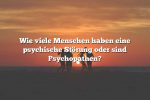 Wie viele Menschen haben eine psychische Störung oder sind Psychopathen?