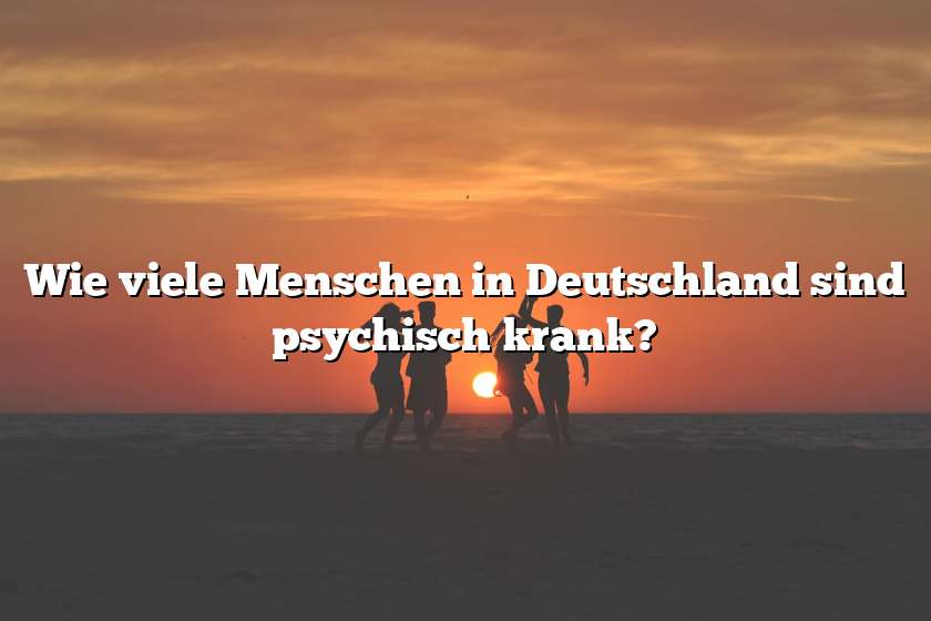 Wie viele Menschen in Deutschland sind psychisch krank?