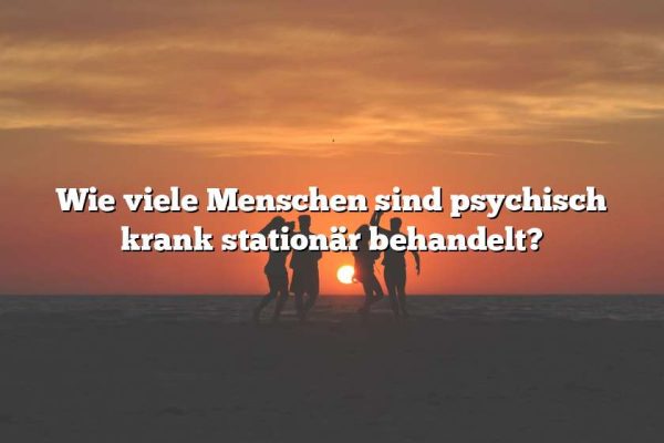 Wie viele Menschen sind psychisch krank stationär behandelt?