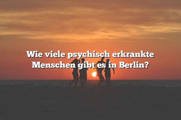 Wie viele psychisch erkrankte Menschen gibt es in Berlin?