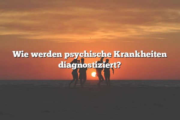 Wie werden psychische Krankheiten diagnostiziert?