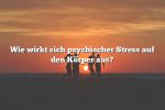 Wie wirkt sich psychischer Stress auf den Körper aus?