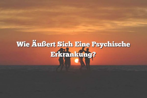 Wie Äußert Sich Eine Psychische Erkrankung?