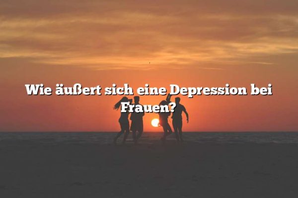 Wie äußert sich eine Depression bei Frauen?