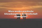 Wieso werden psychische Erkrankungen in der Gesellschaft stigmatisiert?