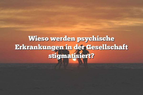 Wieso werden psychische Erkrankungen in der Gesellschaft stigmatisiert?