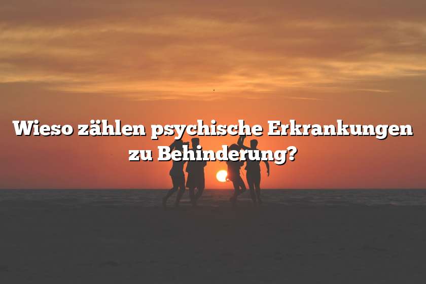 Wieso zählen psychische Erkrankungen zu Behinderung?