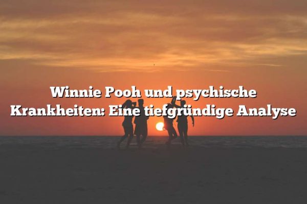 Winnie Pooh und psychische Krankheiten: Eine tiefgründige Analyse