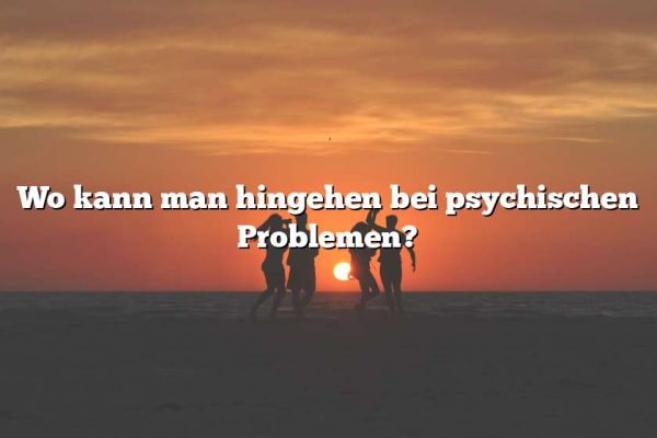 Wo kann man hingehen bei psychischen Problemen?