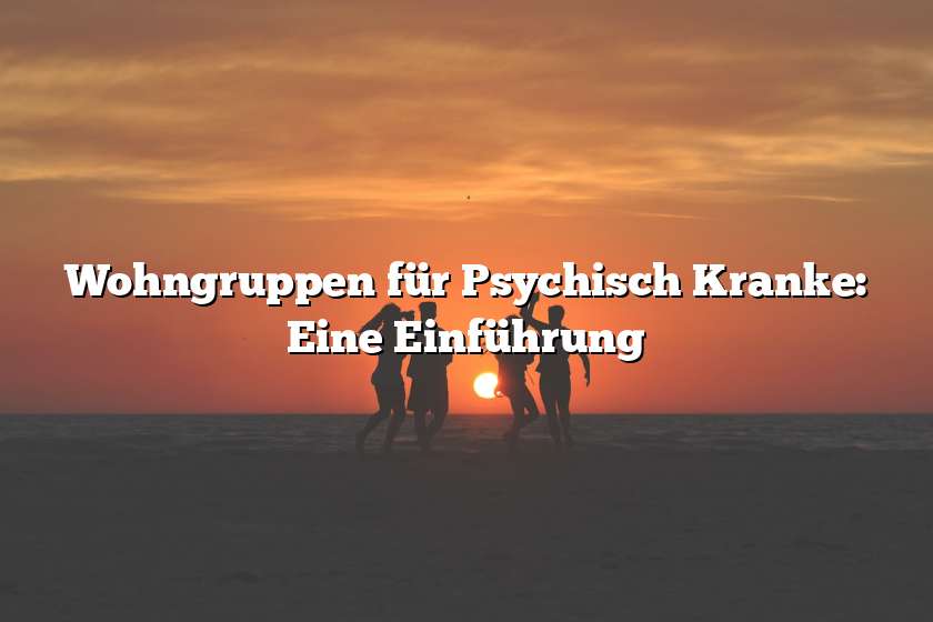 Wohngruppen für Psychisch Kranke: Eine Einführung