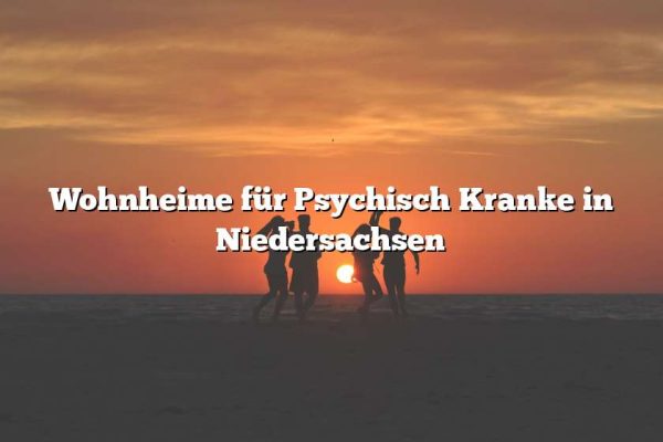 Wohnheime für Psychisch Kranke in Niedersachsen