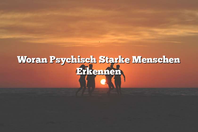 Woran Psychisch Starke Menschen Erkennen