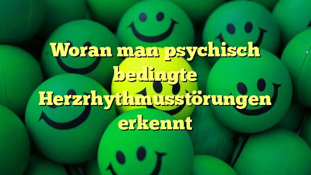 Woran man psychisch bedingte Herzrhythmusstörungen erkennt