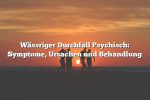 Wässriger Durchfall Psychisch: Symptome, Ursachen und Behandlung