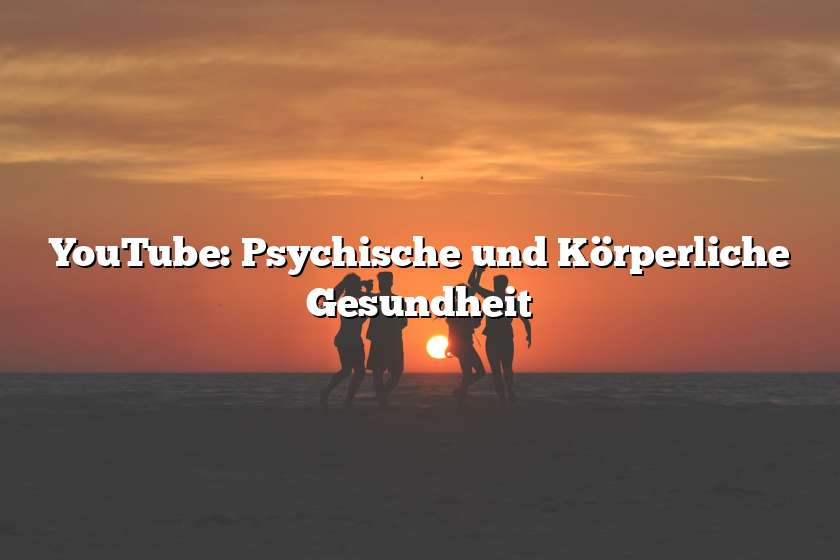 YouTube: Psychische und Körperliche Gesundheit