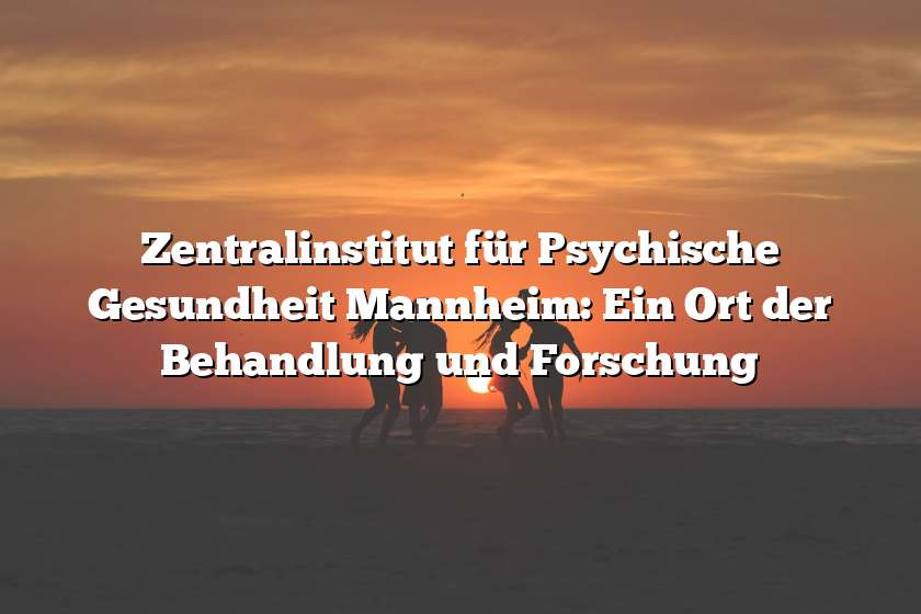 Zentralinstitut für Psychische Gesundheit Mannheim: Ein Ort der Behandlung und Forschung