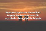 Zentrum Psychische Gesundheit Leipzig: Die beste Adresse für psychische Gesundheit in Leipzig