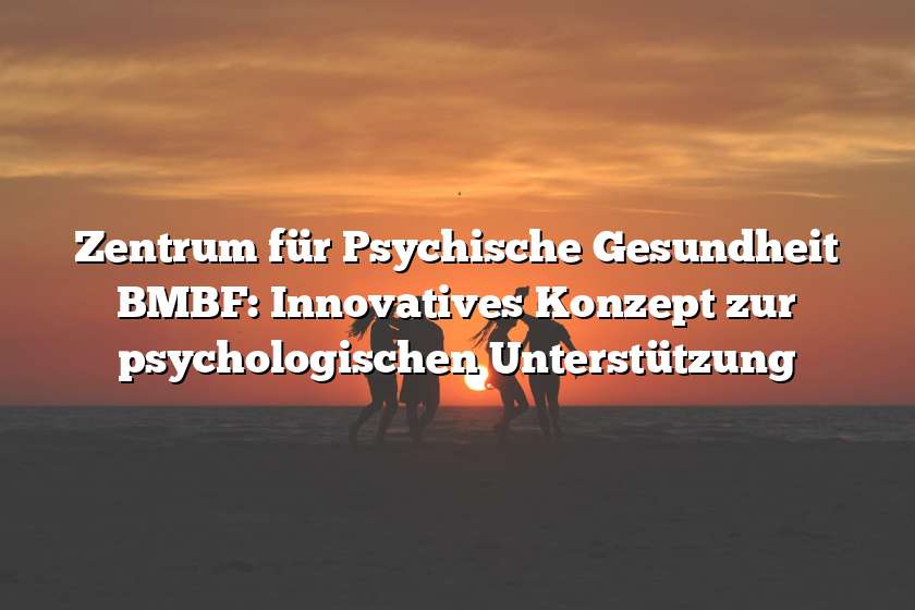 Zentrum für Psychische Gesundheit BMBF: Innovatives Konzept zur psychologischen Unterstützung