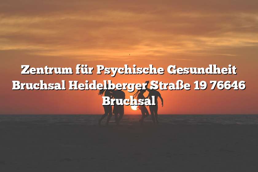 Zentrum für Psychische Gesundheit Bruchsal Heidelberger Straße 19 76646 Bruchsal