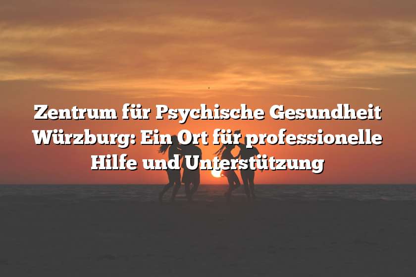 Zentrum für Psychische Gesundheit Würzburg: Ein Ort für professionelle Hilfe und Unterstützung