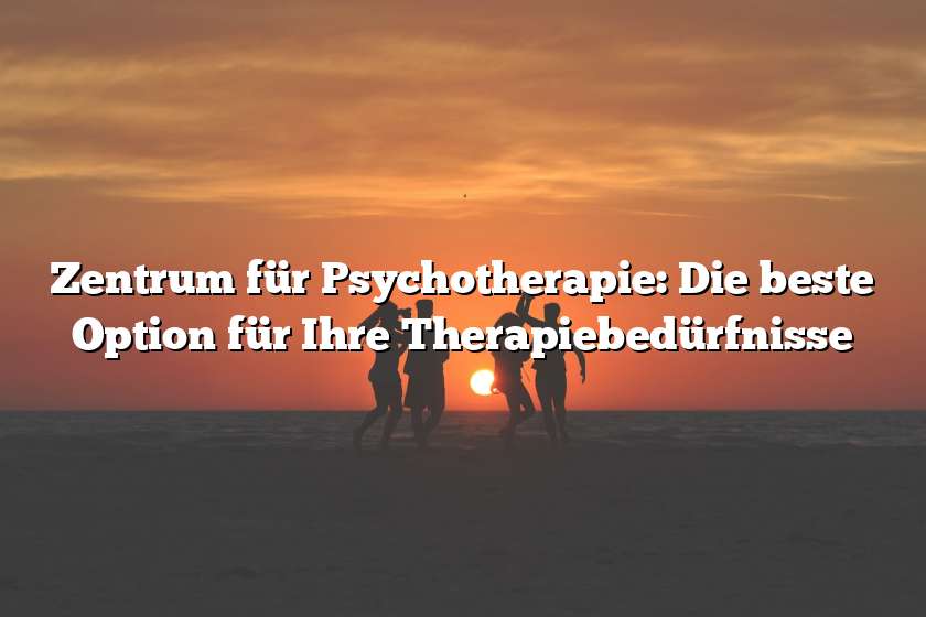 Zentrum für Psychotherapie: Die beste Option für Ihre Therapiebedürfnisse