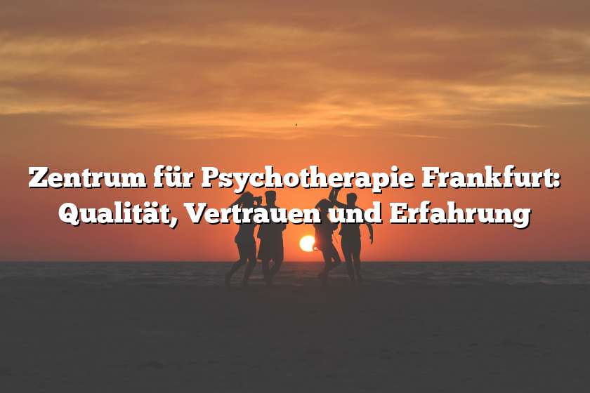 Zentrum für Psychotherapie Frankfurt: Qualität, Vertrauen und Erfahrung
