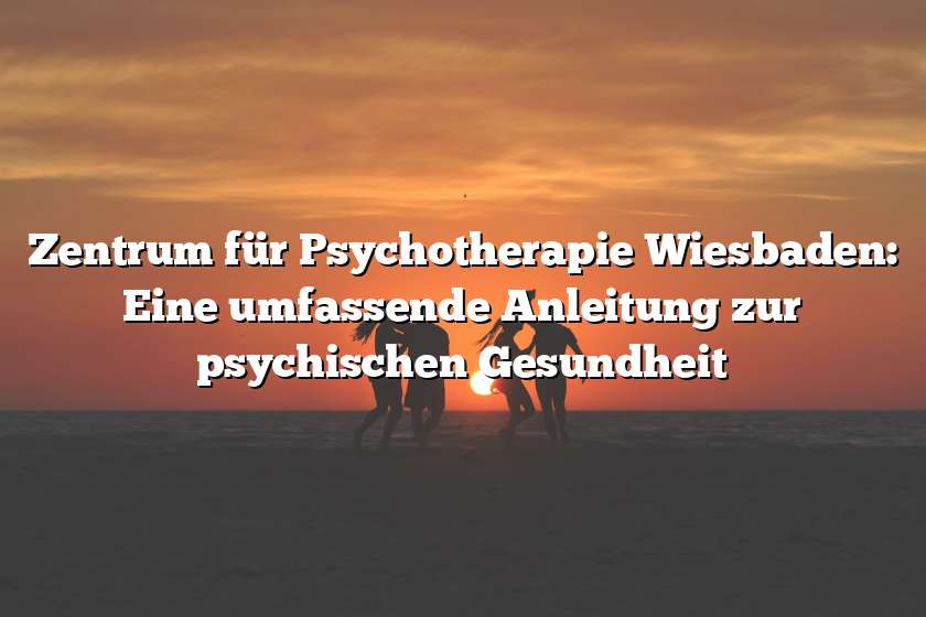 Zentrum für Psychotherapie Wiesbaden: Eine umfassende Anleitung zur psychischen Gesundheit