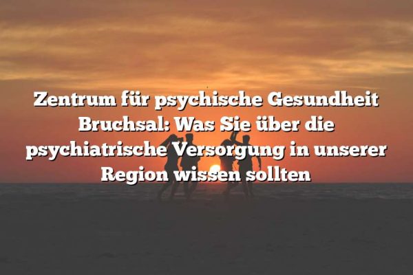 Zentrum für psychische Gesundheit Bruchsal: Was Sie über die psychiatrische Versorgung in unserer Region wissen sollten