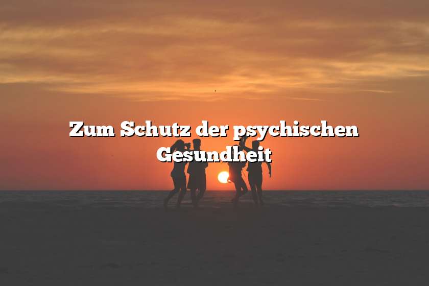 Zum Schutz der psychischen Gesundheit