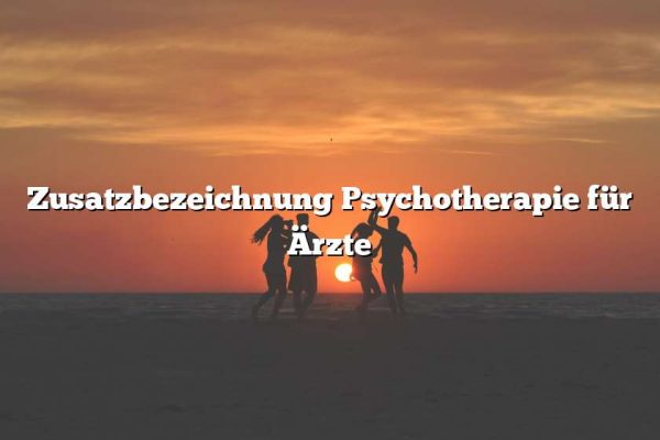 Zusatzbezeichnung Psychotherapie für Ärzte