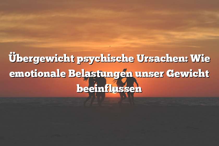 Übergewicht psychische Ursachen: Wie emotionale Belastungen unser Gewicht beeinflussen