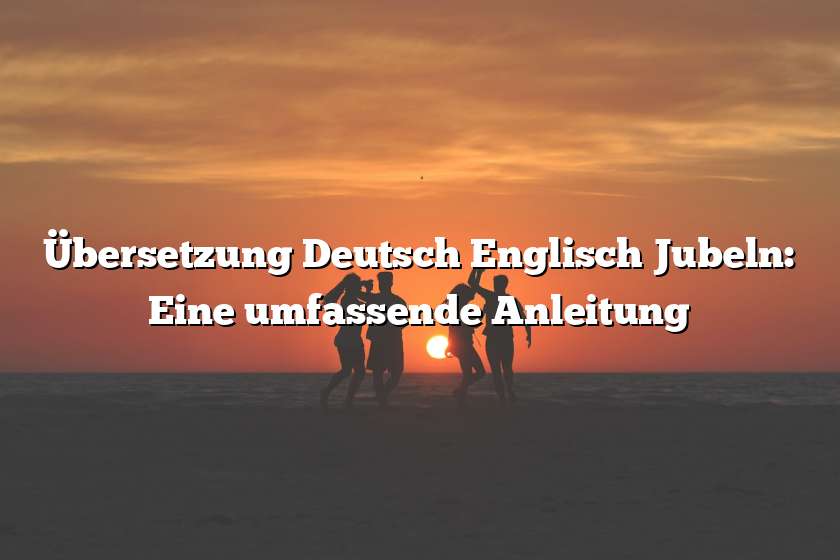 Übersetzung Deutsch Englisch Jubeln: Eine umfassende Anleitung