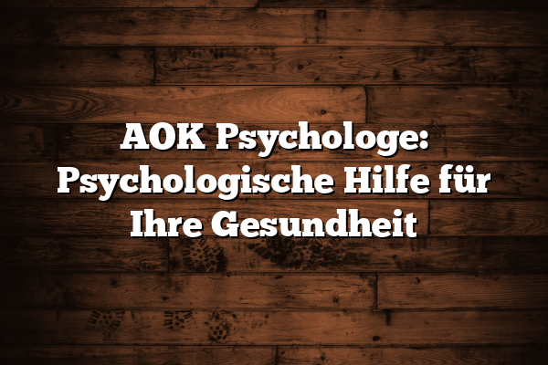 AOK Psychologe: Psychologische Hilfe für Ihre Gesundheit