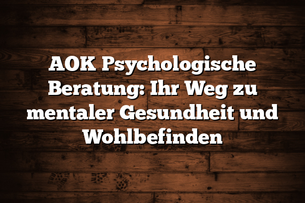 AOK Psychologische Beratung: Ihr Weg zu mentaler Gesundheit und Wohlbefinden