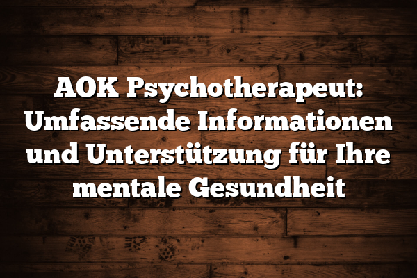 AOK Psychotherapeut: Umfassende Informationen und Unterstützung für Ihre mentale Gesundheit