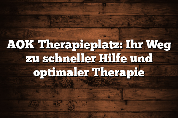 AOK Therapieplatz: Ihr Weg zu schneller Hilfe und optimaler Therapie