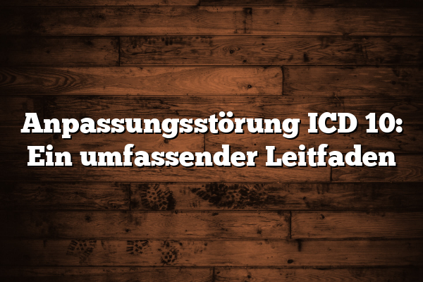 Anpassungsstörung ICD 10: Ein umfassender Leitfaden