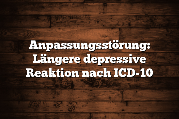 Anpassungsstörung: Längere depressive Reaktion nach ICD-10