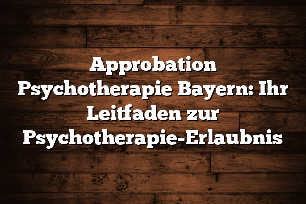 Approbation Psychotherapie Bayern: Ihr Leitfaden zur Psychotherapie-Erlaubnis